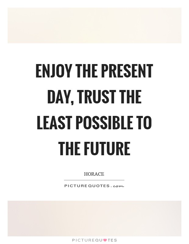 Enjoy the present day, trust the least possible to the future Picture Quote #1