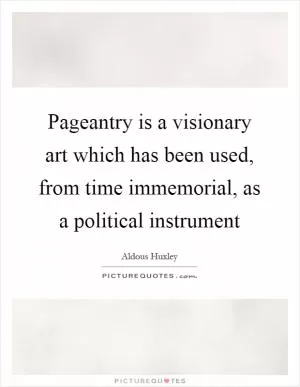 Pageantry is a visionary art which has been used, from time immemorial, as a political instrument Picture Quote #1