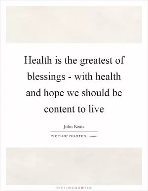Health is the greatest of blessings - with health and hope we should be content to live Picture Quote #1