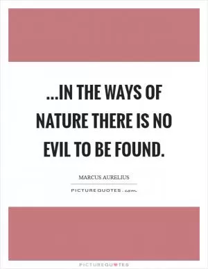 ...in the ways of Nature there is no evil to be found Picture Quote #1