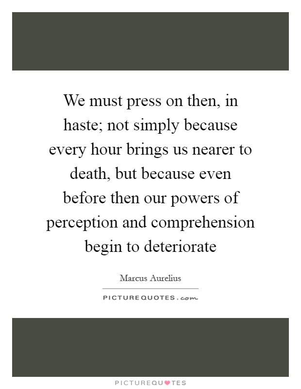 We must press on then, in haste; not simply because every hour brings us nearer to death, but because even before then our powers of perception and comprehension begin to deteriorate Picture Quote #1