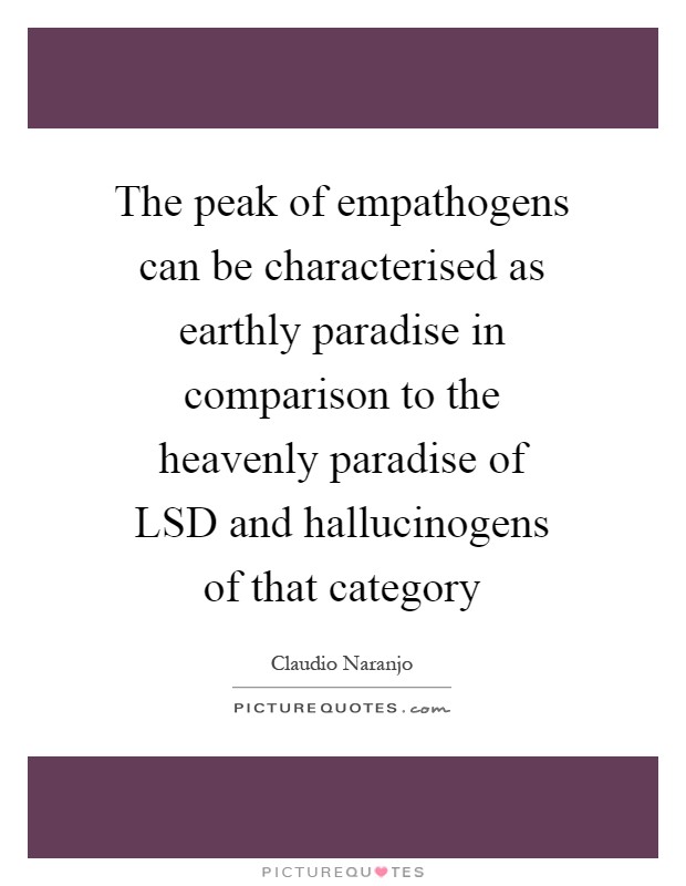 The peak of empathogens can be characterised as earthly paradise in comparison to the heavenly paradise of LSD and hallucinogens of that category Picture Quote #1