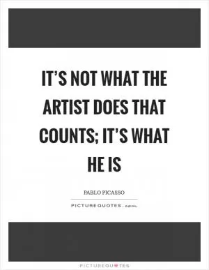 It’s not what the artist does that counts; it’s what he is Picture Quote #1