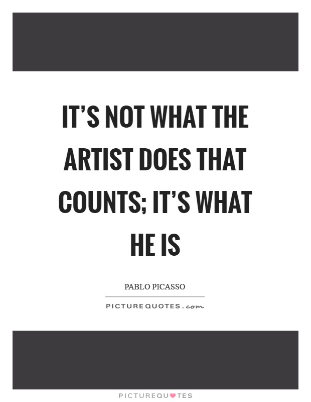 It's not what the artist does that counts; it's what he is Picture Quote #1