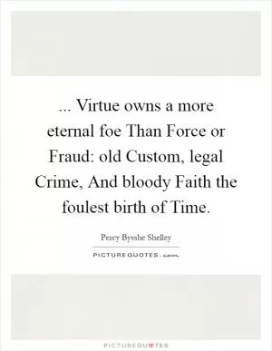... Virtue owns a more eternal foe Than Force or Fraud: old Custom, legal Crime, And bloody Faith the foulest birth of Time Picture Quote #1