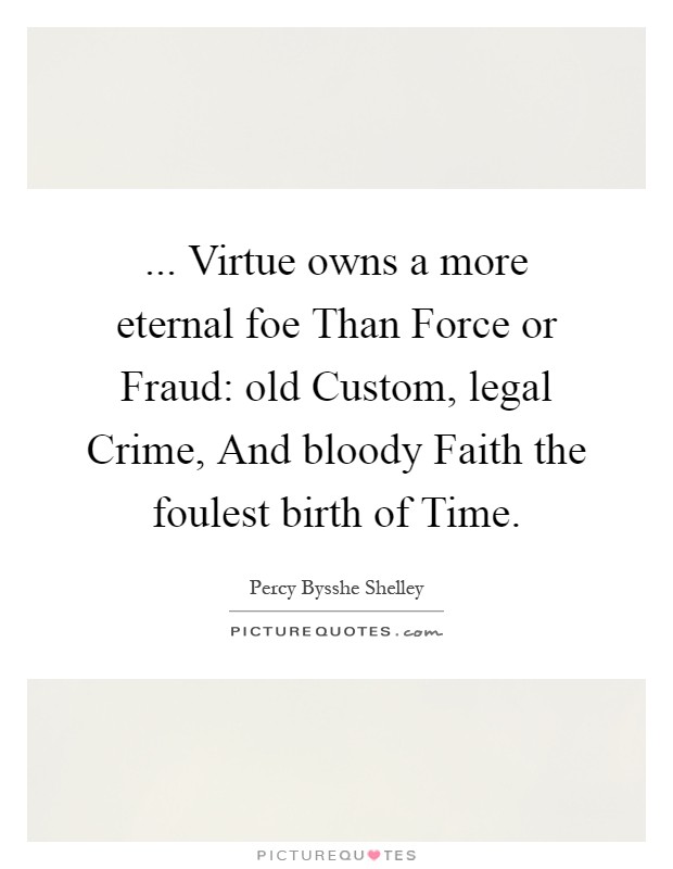 ... Virtue owns a more eternal foe Than Force or Fraud: old Custom, legal Crime, And bloody Faith the foulest birth of Time Picture Quote #1