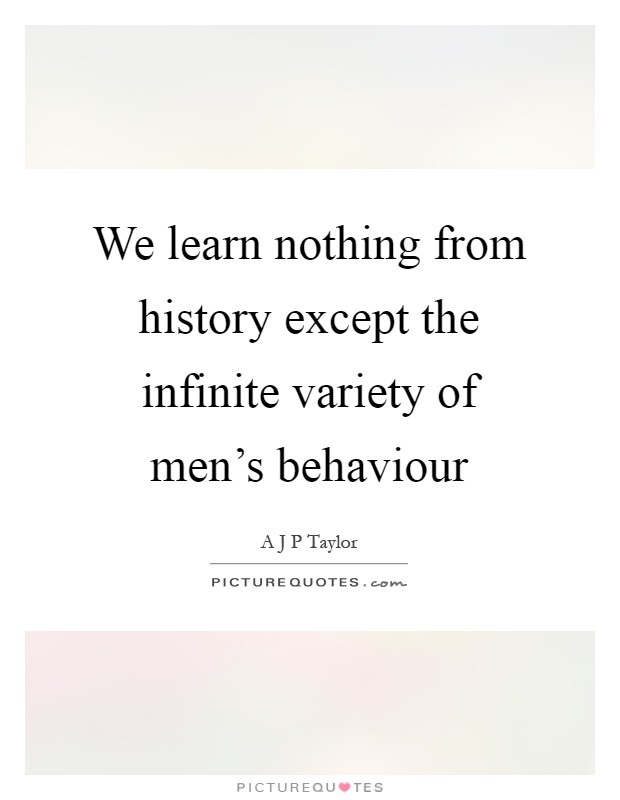 We learn nothing from history except the infinite variety of men's behaviour Picture Quote #1