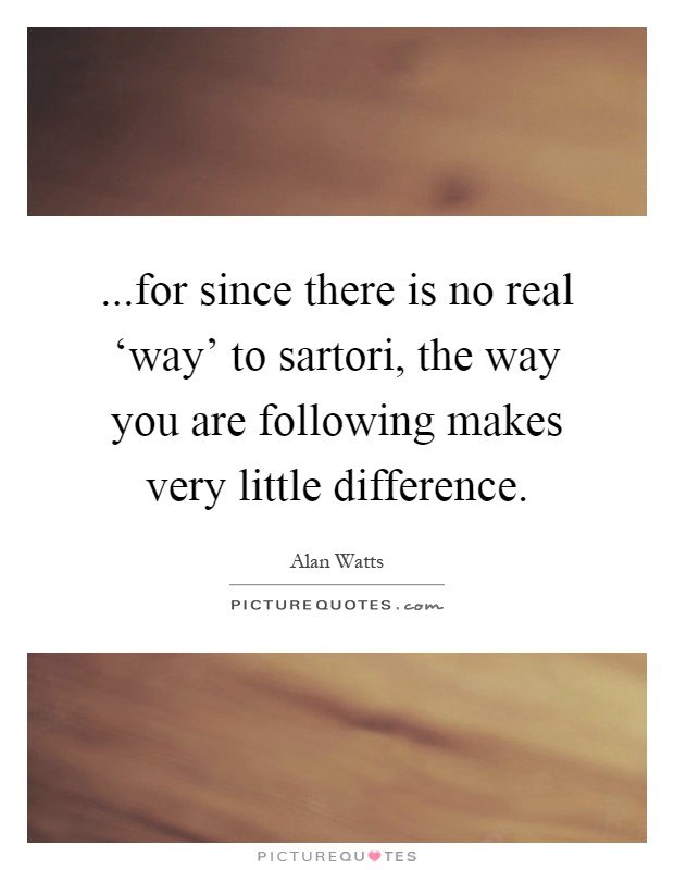 ...for since there is no real ‘way' to sartori, the way you are following makes very little difference Picture Quote #1