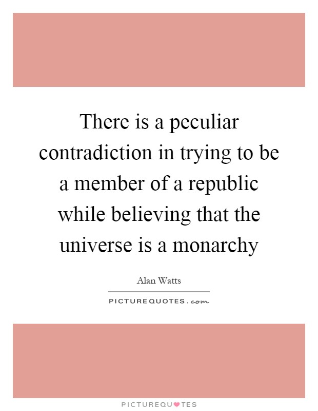 There is a peculiar contradiction in trying to be a member of a republic while believing that the universe is a monarchy Picture Quote #1