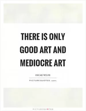 There is only good art and mediocre art Picture Quote #1