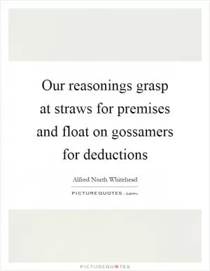 Our reasonings grasp at straws for premises and float on gossamers for deductions Picture Quote #1