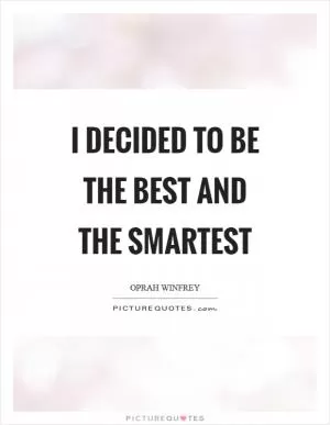 I decided to be the best and the smartest Picture Quote #1