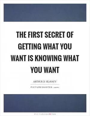 The first secret of getting what you want is knowing what you want Picture Quote #1