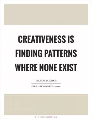 Creativeness is finding patterns where none exist Picture Quote #1