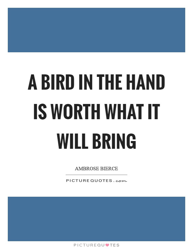 A bird in the hand is worth what it will bring Picture Quote #1