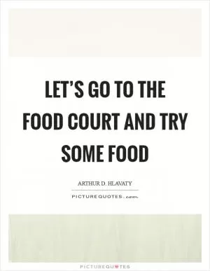 Let’s go to the food court and try some food Picture Quote #1