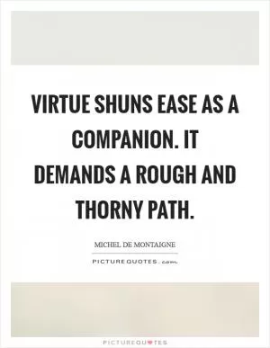 Virtue shuns ease as a companion. It demands a rough and thorny path Picture Quote #1