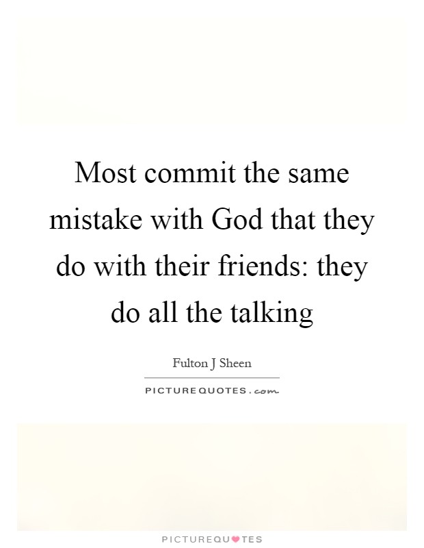 Most commit the same mistake with God that they do with their friends: they do all the talking Picture Quote #1