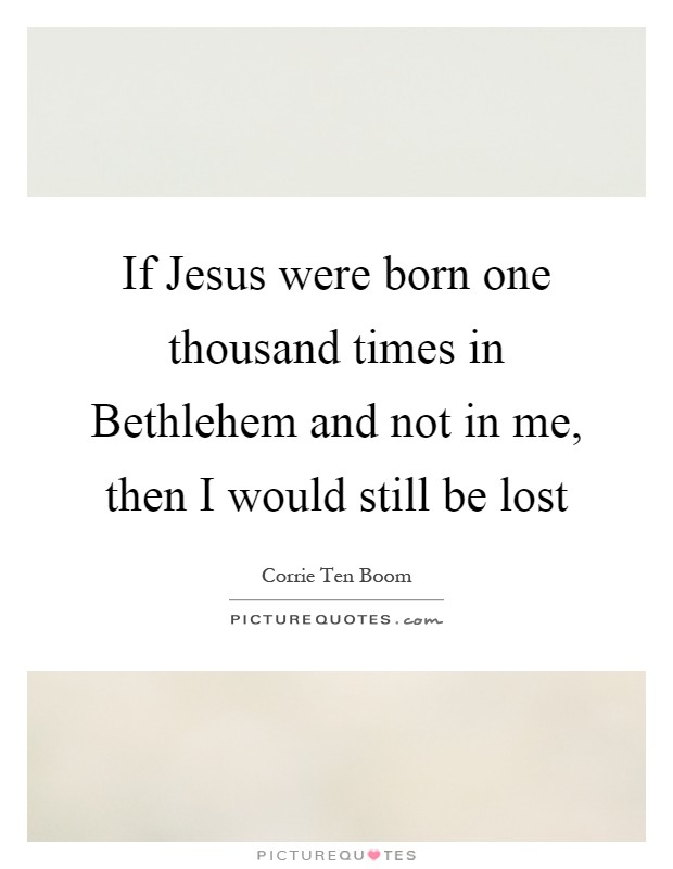 If Jesus were born one thousand times in Bethlehem and not in me, then I would still be lost Picture Quote #1