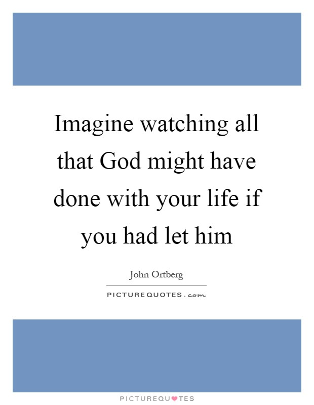 Imagine watching all that God might have done with your life if you had let him Picture Quote #1