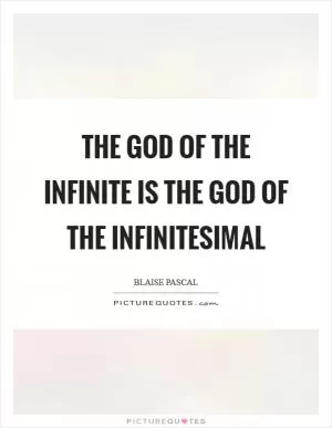 The God of the infinite is the God of the infinitesimal Picture Quote #1
