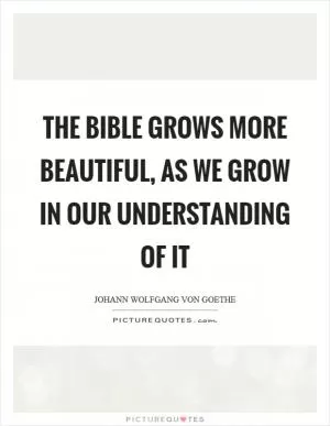 The Bible grows more beautiful, as we grow in our understanding of it Picture Quote #1