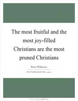 The most fruitful and the most joy-filled Christians are the most pruned Christians Picture Quote #1