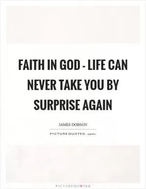 Faith in God - life can never take you by surprise again Picture Quote #1