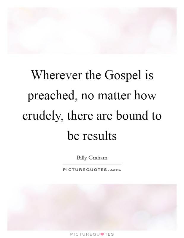 Wherever the Gospel is preached, no matter how crudely, there are bound to be results Picture Quote #1