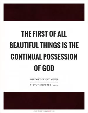 The first of all beautiful things is the continual possession of God Picture Quote #1