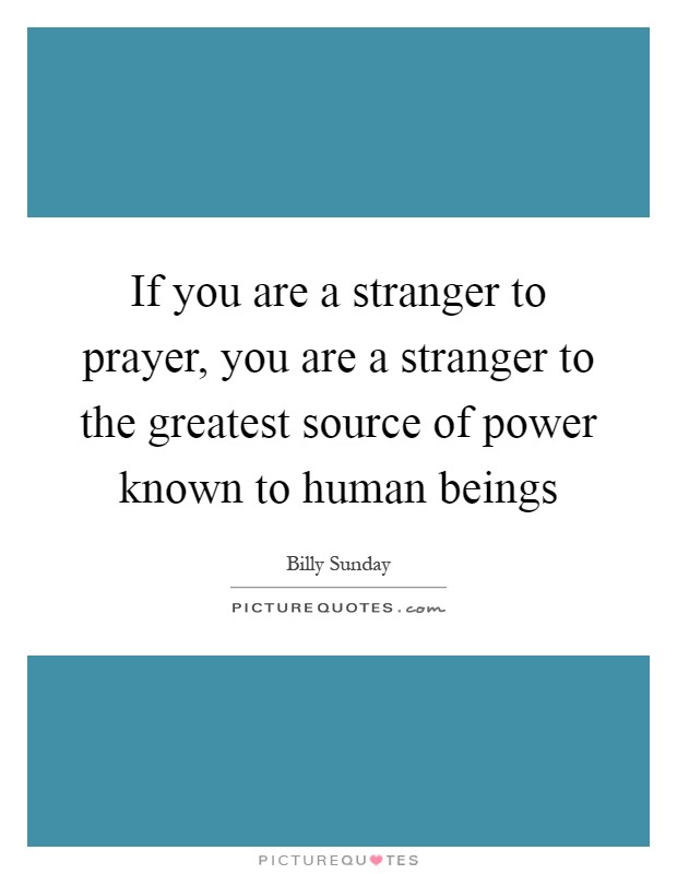 If you are a stranger to prayer, you are a stranger to the greatest source of power known to human beings Picture Quote #1