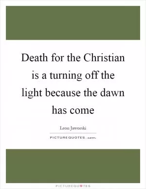 Death for the Christian is a turning off the light because the dawn has come Picture Quote #1