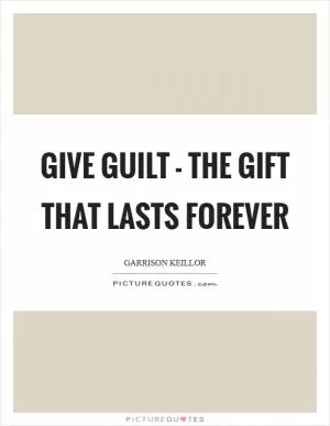 Give guilt - the gift that lasts forever Picture Quote #1