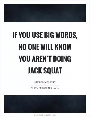 If you use big words, no one will know you aren’t doing jack squat Picture Quote #1