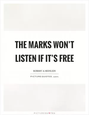 The marks won’t listen if it’s free Picture Quote #1