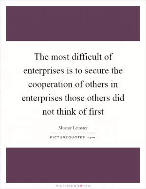 The most difficult of enterprises is to secure the cooperation of others in enterprises those others did not think of first Picture Quote #1