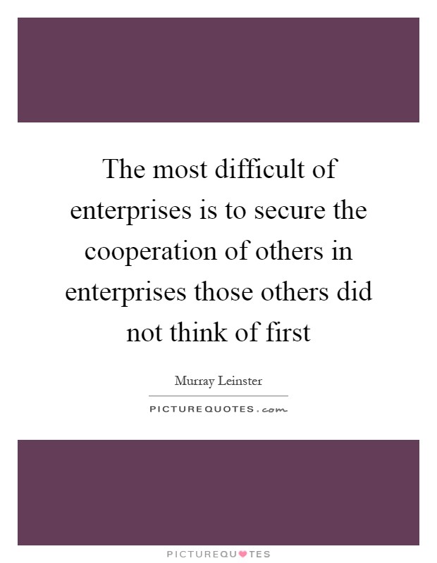 The most difficult of enterprises is to secure the cooperation of others in enterprises those others did not think of first Picture Quote #1