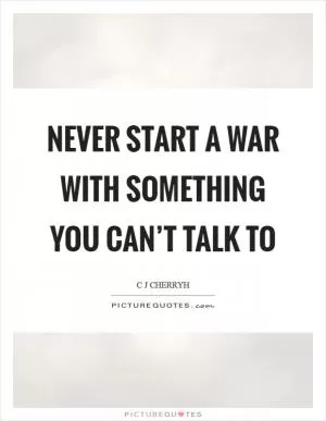 Never start a war with something you can’t talk to Picture Quote #1
