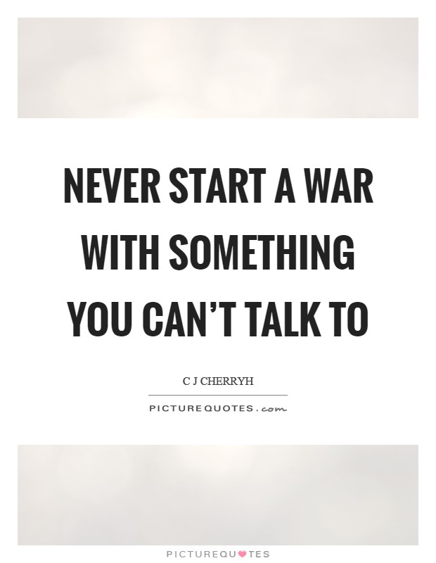 Never start a war with something you can't talk to Picture Quote #1