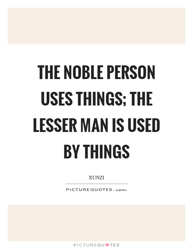 The noble person uses things; the lesser man is used by things Picture Quote #1