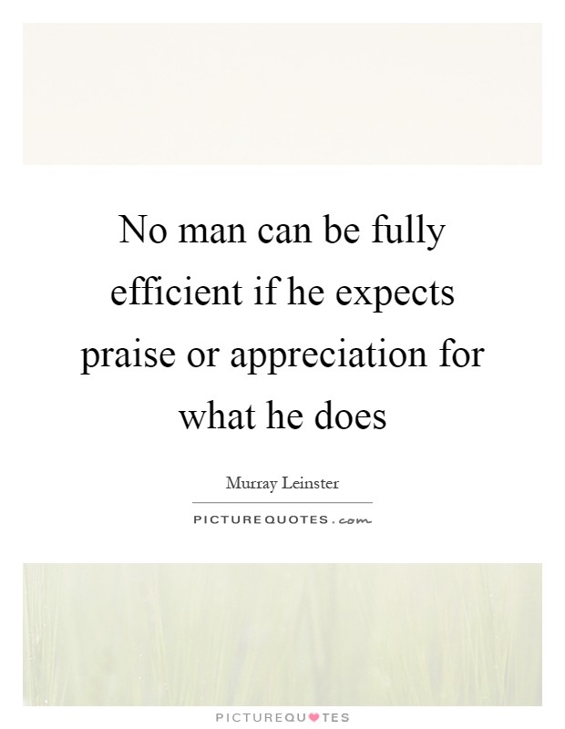 No man can be fully efficient if he expects praise or appreciation for what he does Picture Quote #1