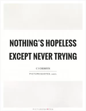 Nothing’s hopeless except never trying Picture Quote #1