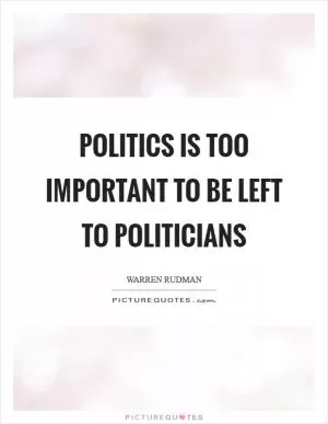 Politics is too important to be left to politicians Picture Quote #1