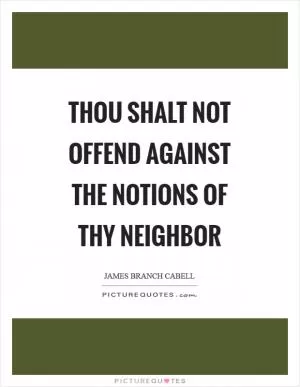 Thou shalt not offend against the notions of thy neighbor Picture Quote #1