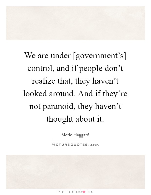 We are under [government's] control, and if people don't realize that, they haven't looked around. And if they're not paranoid, they haven't thought about it Picture Quote #1
