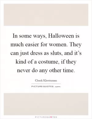 In some ways, Halloween is much easier for women. They can just dress as sluts, and it’s kind of a costume, if they never do any other time Picture Quote #1