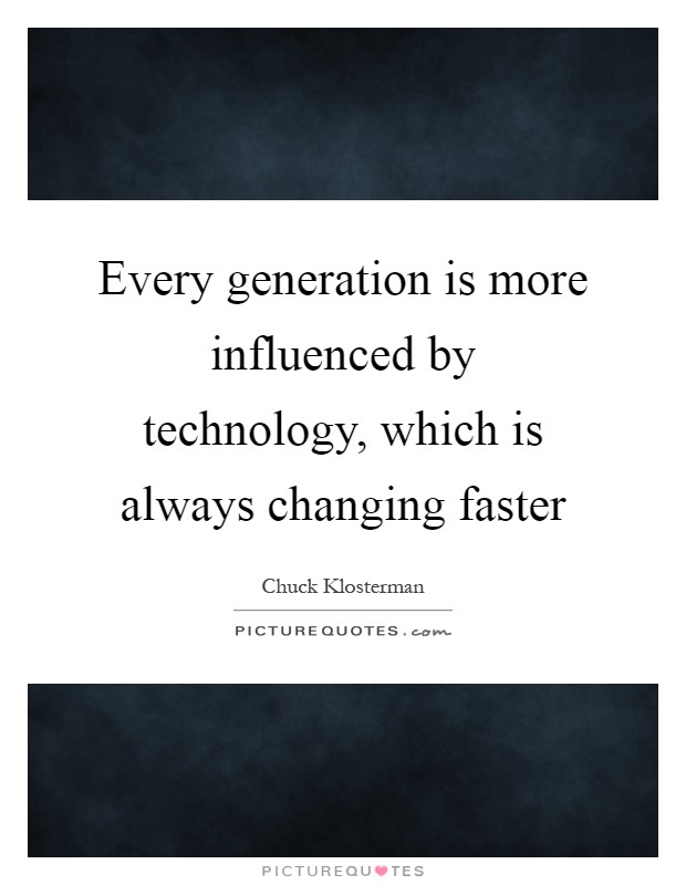 Every generation is more influenced by technology, which is always changing faster Picture Quote #1