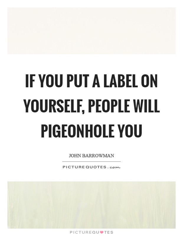 If you put a label on yourself, people will pigeonhole you Picture Quote #1