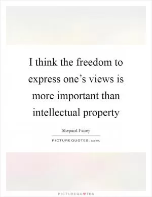 I think the freedom to express one’s views is more important than intellectual property Picture Quote #1