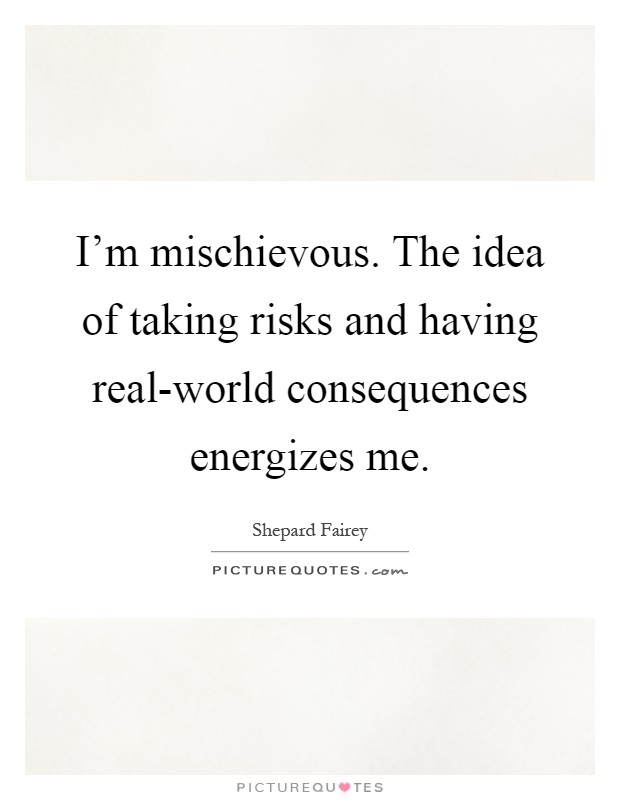 I'm mischievous. The idea of taking risks and having real-world consequences energizes me Picture Quote #1